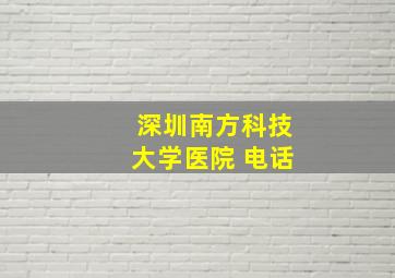 深圳南方科技大学医院 电话